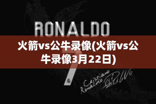 火箭vs公牛录像(火箭vs公牛录像3月22日)