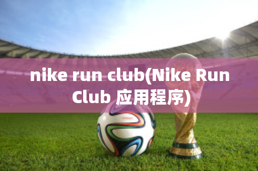 nike run club(Nike Run Club 应用程序)