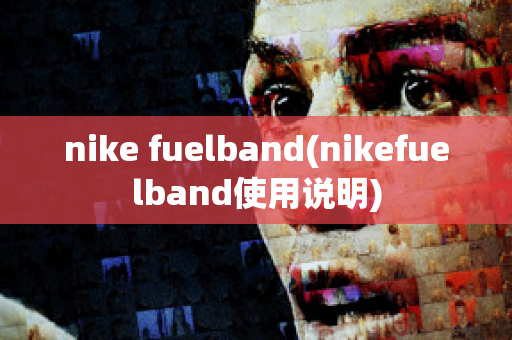 nike fuelband(nikefuelband使用说明)