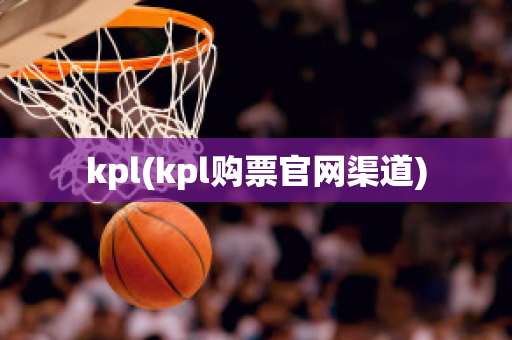 kpl(kpl购票官网渠道)