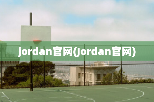 jordan官网(Jordan官网)