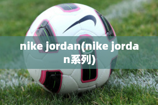 nike jordan(nike jordan系列)