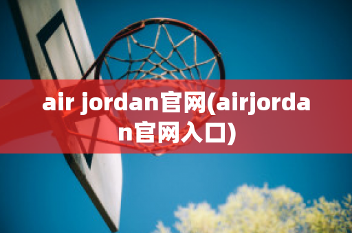 air jordan官网(airjordan官网入口)