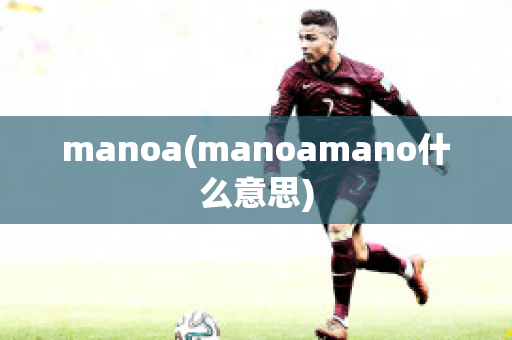 manoa(manoamano什么意思)