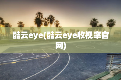 酷云eye(酷云eye收视率官网)