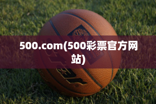 500.com(500彩票官方网站)