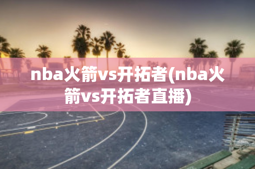 nba火箭vs开拓者(nba火箭vs开拓者直播)