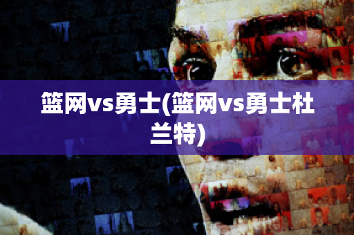 篮网vs勇士(篮网vs勇士杜兰特)