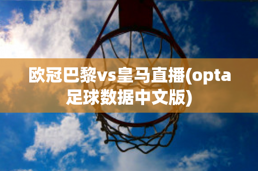 欧冠巴黎vs皇马直播(opta足球数据中文版)