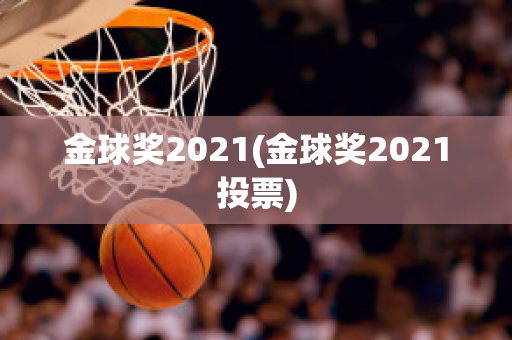 金球奖2021(金球奖2021投票)