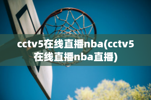 cctv5在线直播nba(cctv5在线直播nba直播)