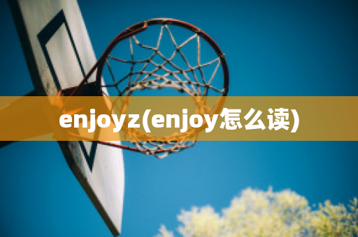 enjoyz(enjoy怎么读)