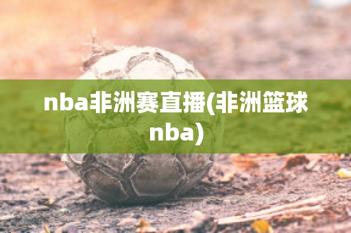 nba非洲赛直播(非洲篮球nba)