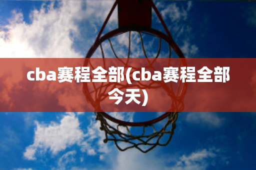 cba赛程全部(cba赛程全部今天)