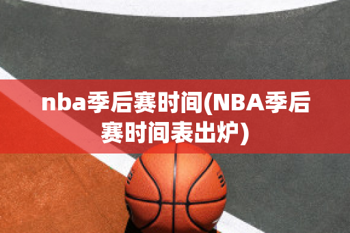 nba季后赛时间(NBA季后赛时间表出炉)