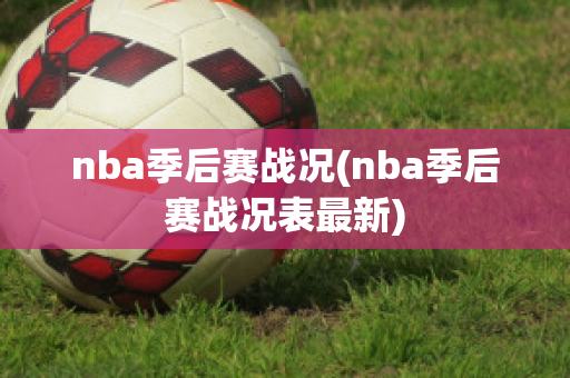 nba季后赛战况(nba季后赛战况表最新)