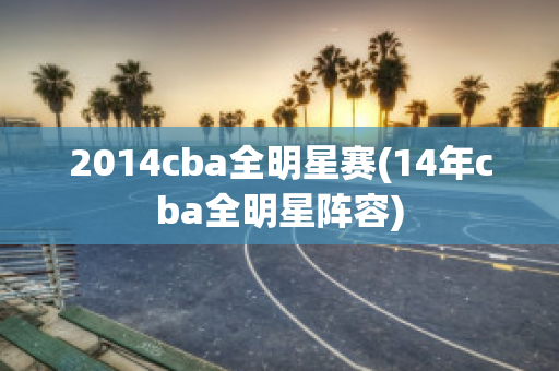 2014cba全明星赛(14年cba全明星阵容)