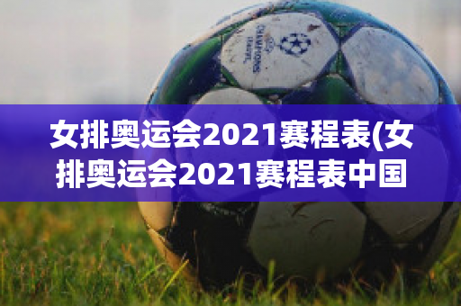 女排奥运会2021赛程表(女排奥运会2021赛程表中国)