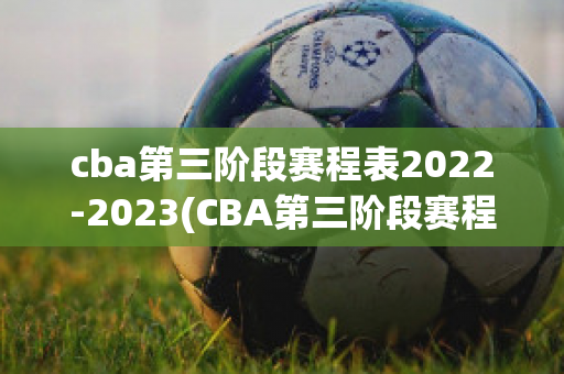 cba第三阶段赛程表2022-2023(CBA第三阶段赛程表排名)