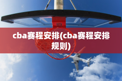 cba赛程安排(cba赛程安排规则)