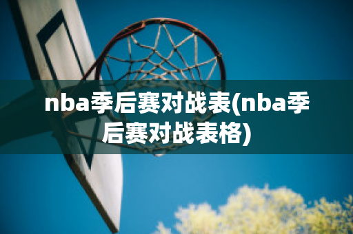 nba季后赛对战表(nba季后赛对战表格)