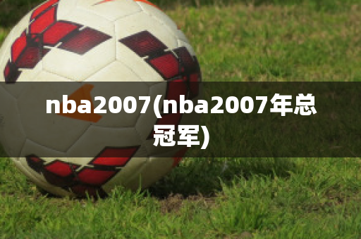 nba2007(nba2007年总冠军)