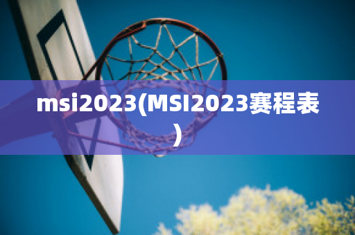 msi2023(MSI2023赛程表)