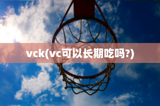 vck(vc可以长期吃吗?)