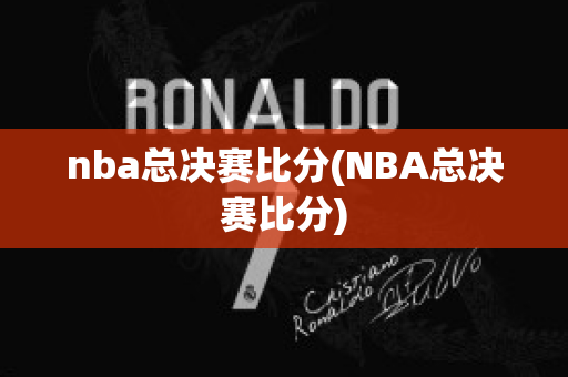 nba总决赛比分(NBA总决赛比分)