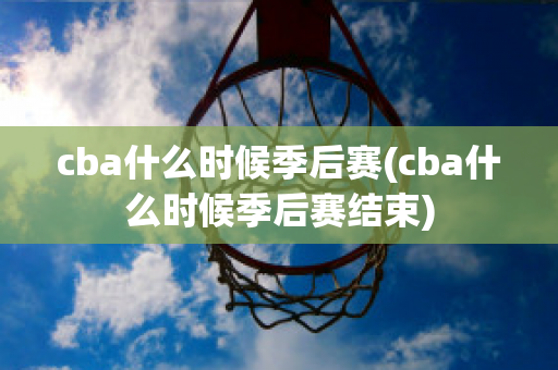 cba什么时候季后赛(cba什么时候季后赛结束)