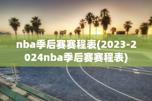 nba季后赛赛程表(2023-2024nba季后赛赛程表)