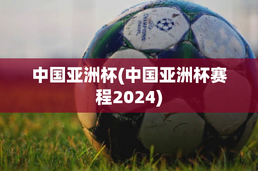 中国亚洲杯(中国亚洲杯赛程2024)