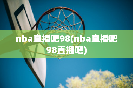 nba直播吧98(nba直播吧98直播吧)