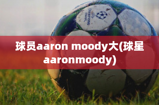 球员aaron moody大(球星aaronmoody)