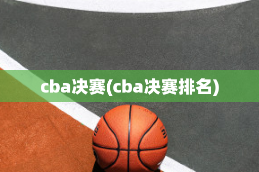 cba决赛(cba决赛排名)