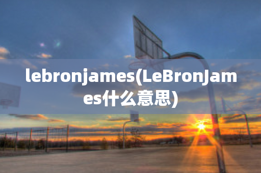 lebronjames(LeBronJames什么意思)