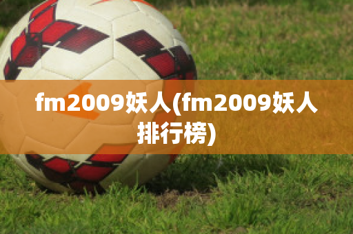 fm2009妖人(fm2009妖人排行榜)