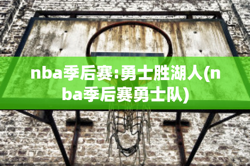 nba季后赛:勇士胜湖人(nba季后赛勇士队)