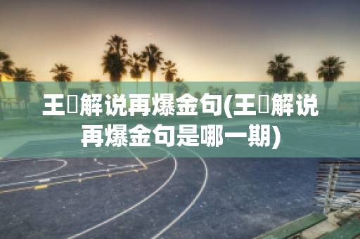 王濛解说再爆金句(王濛解说再爆金句是哪一期)