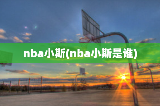 nba小斯(nba小斯是谁)