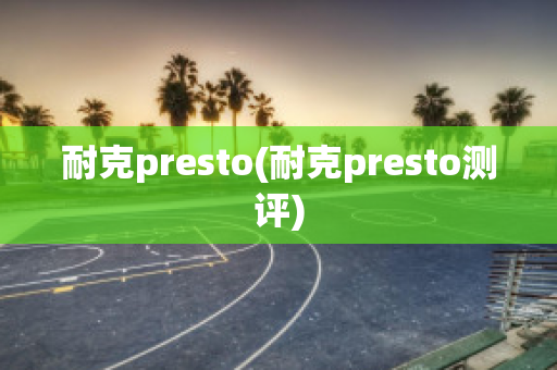 耐克presto(耐克presto测评)