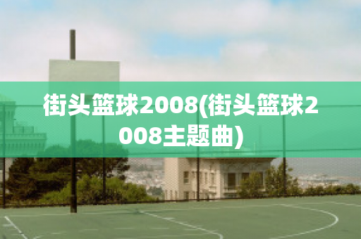 街头篮球2008(街头篮球2008主题曲)