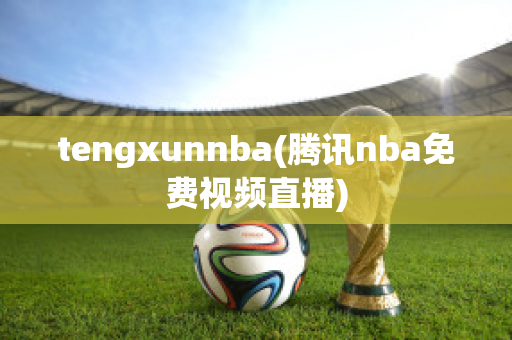 tengxunnba(腾讯nba免费视频直播)