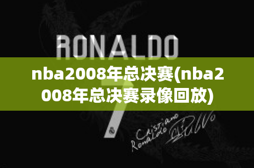 nba2008年总决赛(nba2008年总决赛录像回放)