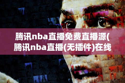 腾讯nba直播免费直播源(腾讯nba直播(无插件)在线观看)