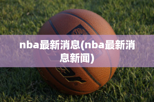 nba最新消息(nba最新消息新闻)