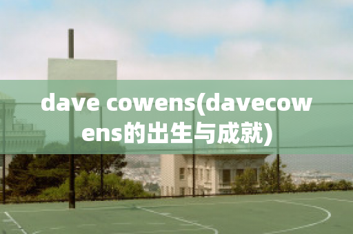 dave cowens(davecowens的出生与成就)