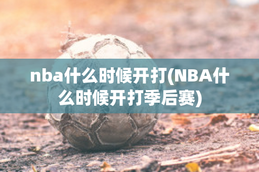 nba什么时候开打(NBA什么时候开打季后赛)