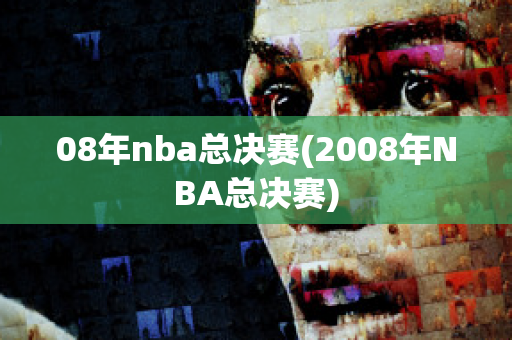 08年nba总决赛(2008年NBA总决赛)