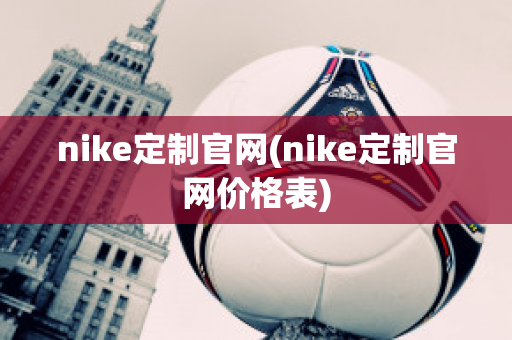 nike定制官网(nike定制官网价格表)